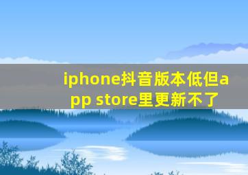 iphone抖音版本低但app store里更新不了